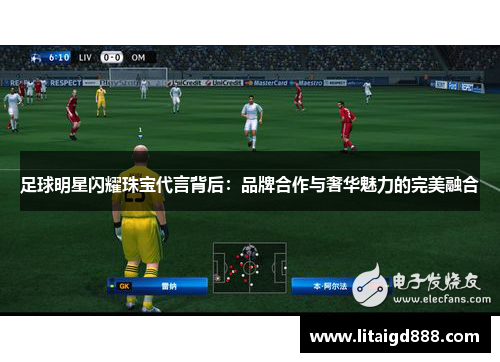 足球明星闪耀珠宝代言背后：品牌合作与奢华魅力的完美融合