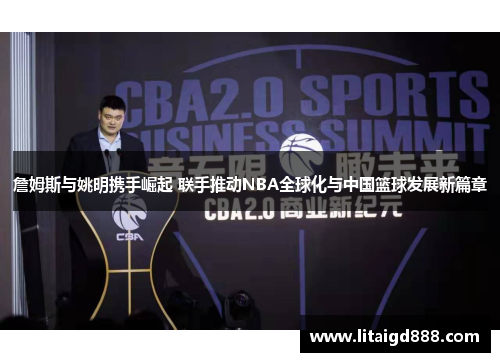 詹姆斯与姚明携手崛起 联手推动NBA全球化与中国篮球发展新篇章
