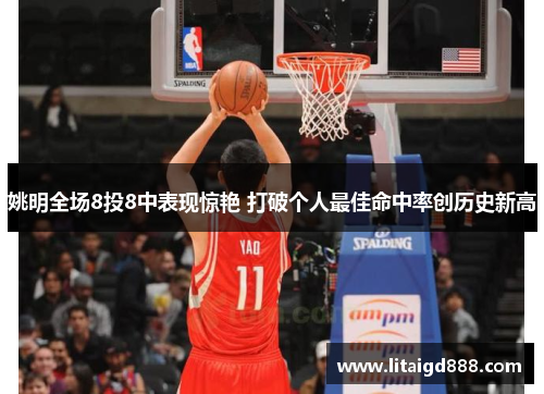姚明全场8投8中表现惊艳 打破个人最佳命中率创历史新高