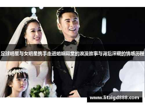 足球明星与女明星携手走进婚姻殿堂的浪漫故事与背后深藏的情感历程