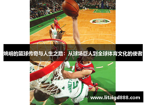 姚明的篮球传奇与人生之路：从球场巨人到全球体育文化的使者