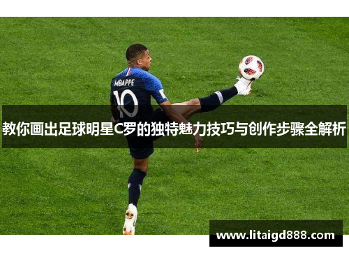 教你画出足球明星C罗的独特魅力技巧与创作步骤全解析