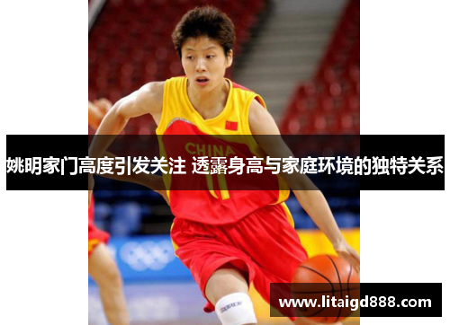 姚明家门高度引发关注 透露身高与家庭环境的独特关系