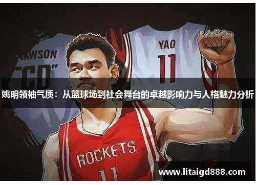 姚明领袖气质：从篮球场到社会舞台的卓越影响力与人格魅力分析
