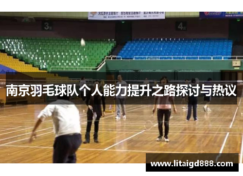 南京羽毛球队个人能力提升之路探讨与热议