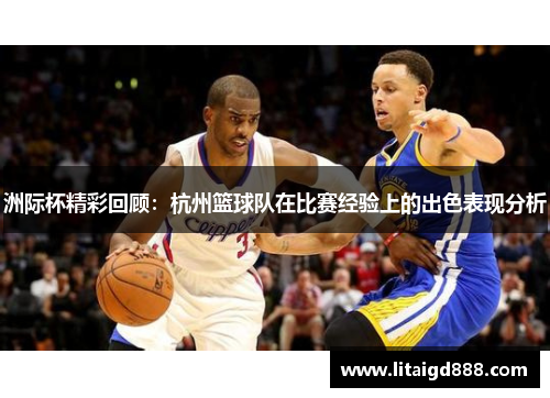 洲际杯精彩回顾：杭州篮球队在比赛经验上的出色表现分析