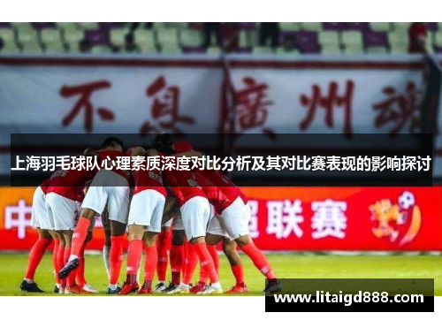 上海羽毛球队心理素质深度对比分析及其对比赛表现的影响探讨
