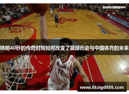 姚明40秒的传奇时刻如何改变了篮球历史与中国体育的未来