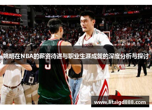姚明在NBA的薪资待遇与职业生涯成就的深度分析与探讨