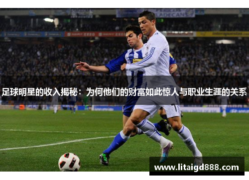 足球明星的收入揭秘：为何他们的财富如此惊人与职业生涯的关系