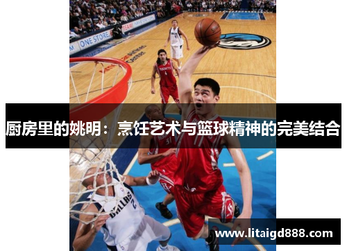厨房里的姚明：烹饪艺术与篮球精神的完美结合