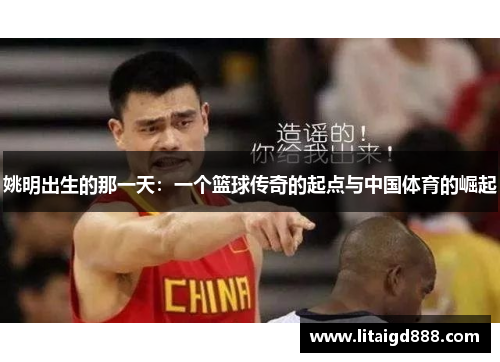 姚明出生的那一天：一个篮球传奇的起点与中国体育的崛起