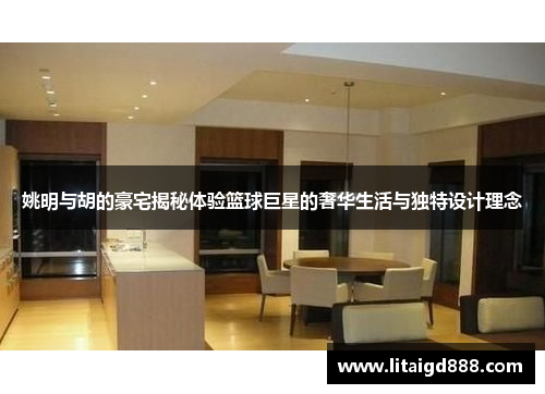 姚明与胡的豪宅揭秘体验篮球巨星的奢华生活与独特设计理念