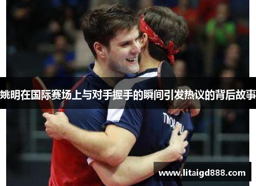 姚明在国际赛场上与对手握手的瞬间引发热议的背后故事