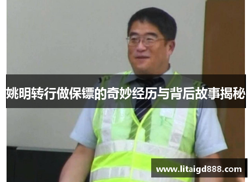 姚明转行做保镖的奇妙经历与背后故事揭秘