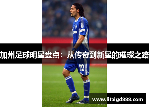 加州足球明星盘点：从传奇到新星的璀璨之路