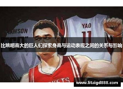 比姚明高大的巨人们探索身高与运动表现之间的关系与影响