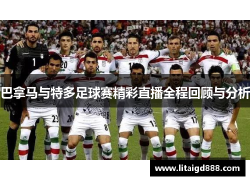 巴拿马与特多足球赛精彩直播全程回顾与分析