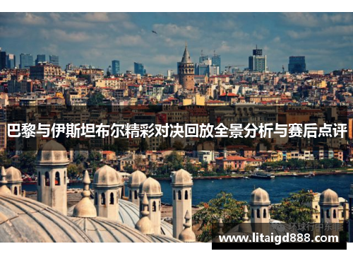 巴黎与伊斯坦布尔精彩对决回放全景分析与赛后点评