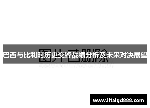 巴西与比利时历史交锋战绩分析及未来对决展望