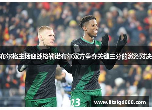 布尔格主场迎战格勒诺布尔双方争夺关键三分的激烈对决