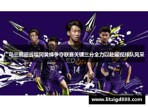 广岛三箭迎战福冈黄蜂争夺联赛关键三分全力以赴展现球队风采