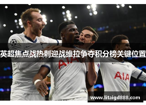 英超焦点战热刺迎战维拉争夺积分榜关键位置
