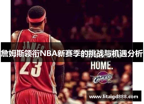 詹姆斯领衔NBA新赛季的挑战与机遇分析